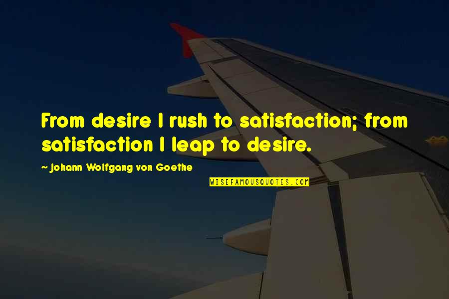 Immiserate Quotes By Johann Wolfgang Von Goethe: From desire I rush to satisfaction; from satisfaction Immiserate Quotes By Johann Wolfgang Von Goethe: From desire I rush to satisfaction; from satisfaction