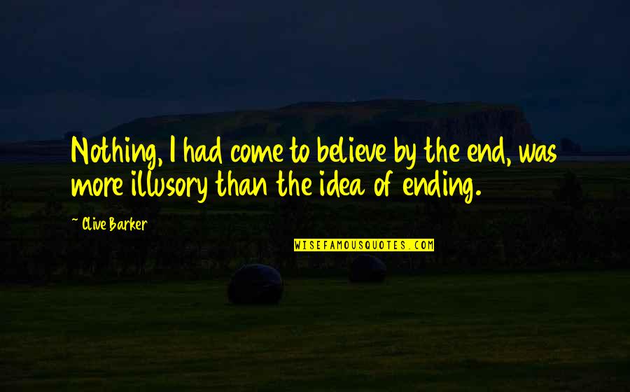 Immissione Quotes By Clive Barker: Nothing, I had come to believe by the Immissione Quotes By Clive Barker: Nothing, I had come to believe by the