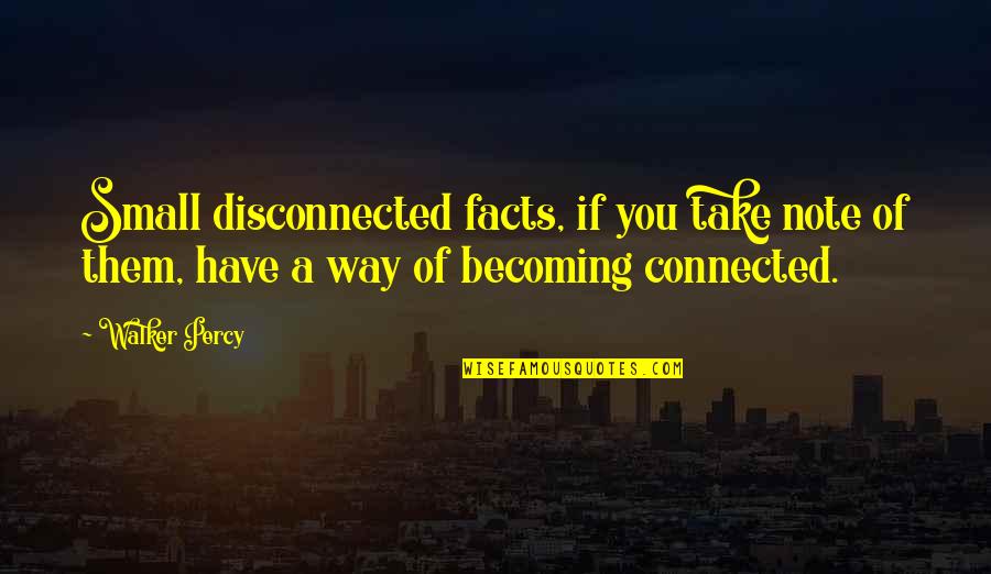 Immissione Quotes By Walker Percy: Small disconnected facts, if you take note of Immissione Quotes By Walker Percy: Small disconnected facts, if you take note of