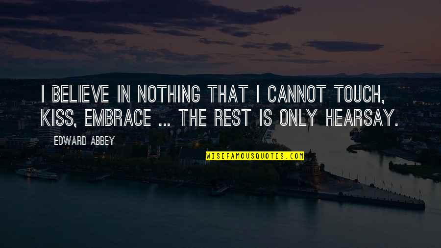 Immmortal Quotes By Edward Abbey: I believe in nothing that I cannot touch, Immmortal Quotes By Edward Abbey: I believe in nothing that I cannot touch,