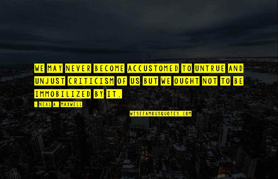 Immobilized Quotes By Neal A. Maxwell: We may never become accustomed to untrue and Immobilized Quotes By Neal A. Maxwell: We may never become accustomed to untrue and