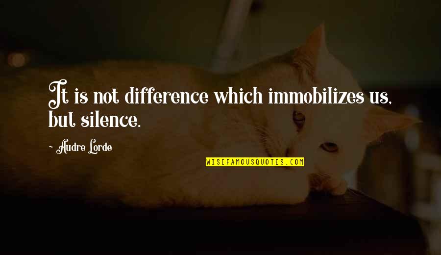 Immobilizes Quotes By Audre Lorde: It is not difference which immobilizes us, but
