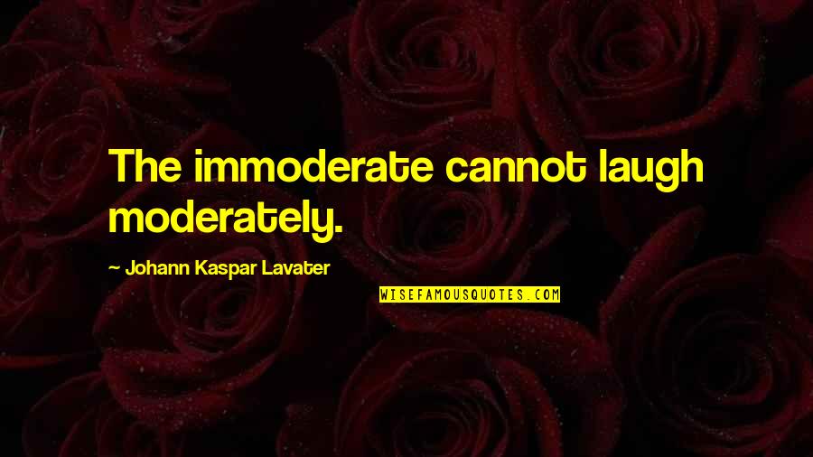 Immoderate Quotes By Johann Kaspar Lavater: The immoderate cannot laugh moderately.