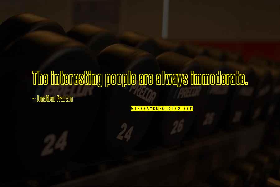 Immoderate Quotes By Jonathan Franzen: The interesting people are always immoderate. Immoderate Quotes By Jonathan Franzen: The interesting people are always immoderate.