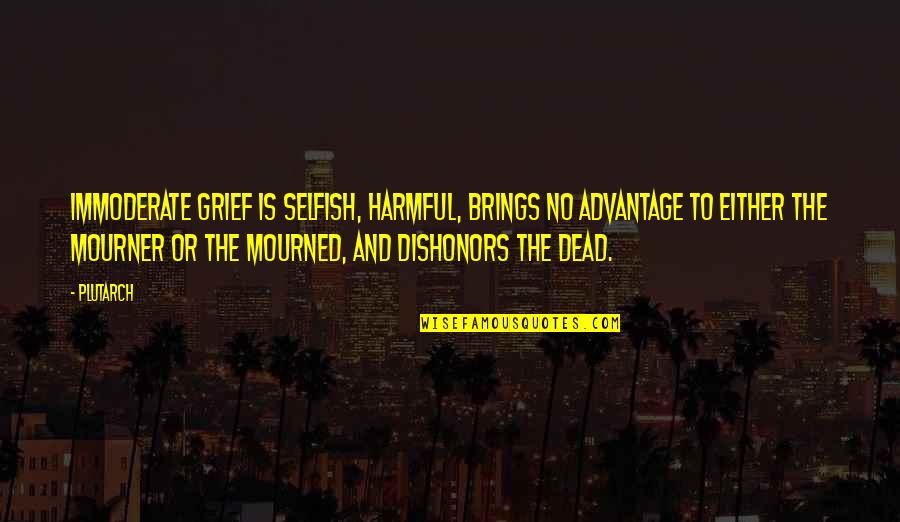 Immoderate Quotes By Plutarch: Immoderate grief is selfish, harmful, brings no advantage Immoderate Quotes By Plutarch: Immoderate grief is selfish, harmful, brings no advantage