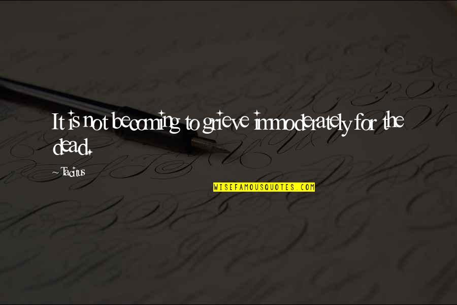 Immoderately Quotes By Tacitus: It is not becoming to grieve immoderately for