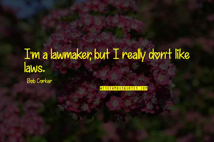 Immonen Aim Quotes By Bob Corker: I'm a lawmaker, but I really don't like