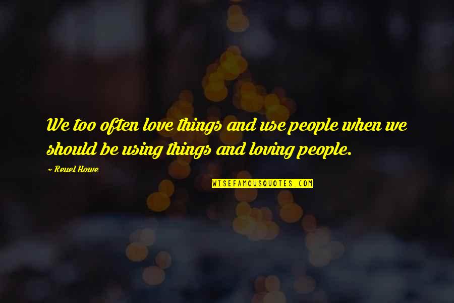 Immoral Act Quotes By Reuel Howe: We too often love things and use people Immoral Act Quotes By Reuel Howe: We too often love things and use people
