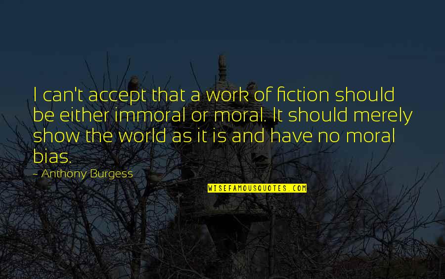 Immoral And Moral Quotes By Anthony Burgess: I can't accept that a work of fiction