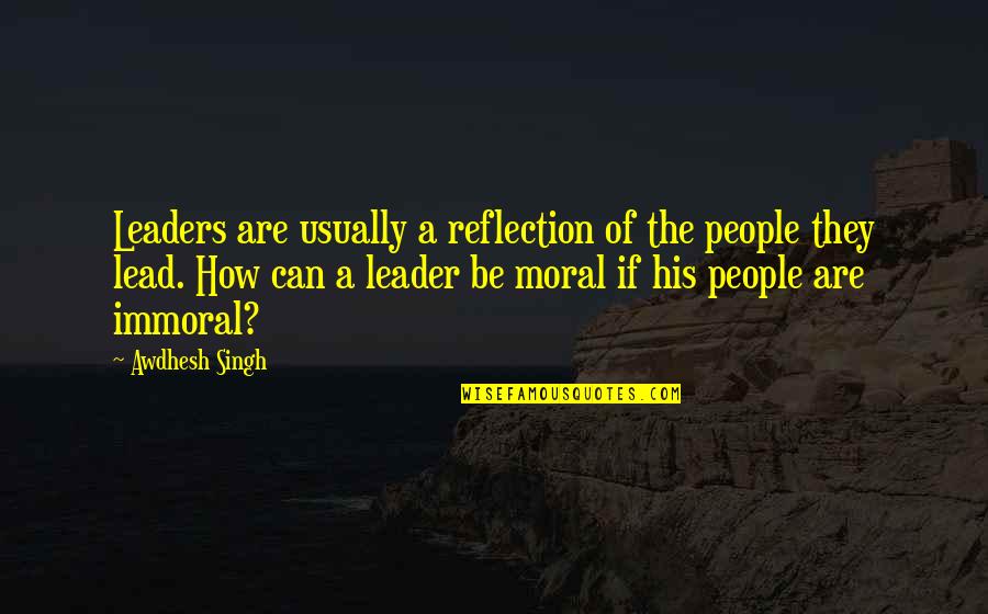 Immoral And Moral Quotes By Awdhesh Singh: Leaders are usually a reflection of the people