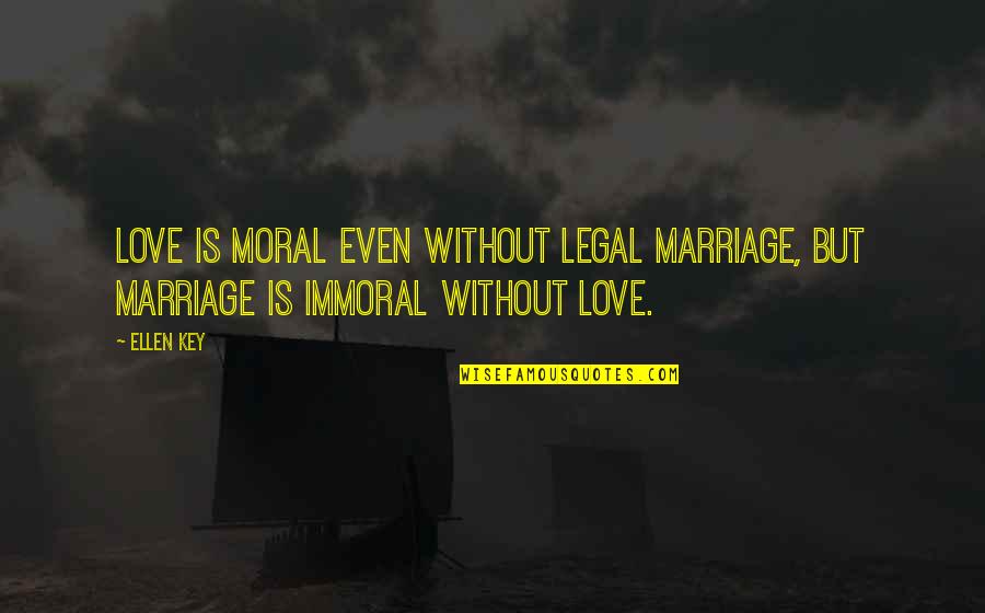 Immoral And Moral Quotes By Ellen Key: Love is moral even without legal marriage, but