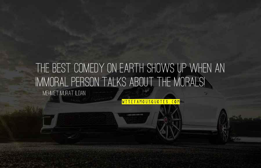 Immoral And Moral Quotes By Mehmet Murat Ildan: The best comedy on earth shows up when