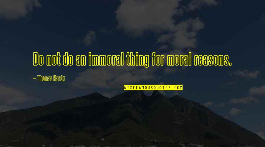 Immoral And Moral Quotes By Thomas Hardy: Do not do an immoral thing for moral