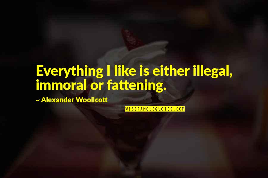 Immoral Illegal Or Fattening Quotes By Alexander Woollcott: Everything I like is either illegal, immoral or