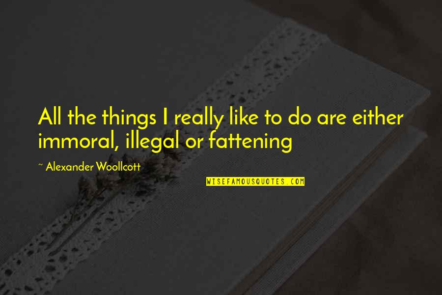 Immoral Illegal Or Fattening Quotes By Alexander Woollcott: All the things I really like to do