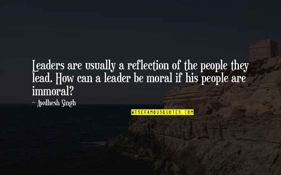 Immoral Leaders Quotes By Awdhesh Singh: Leaders are usually a reflection of the people