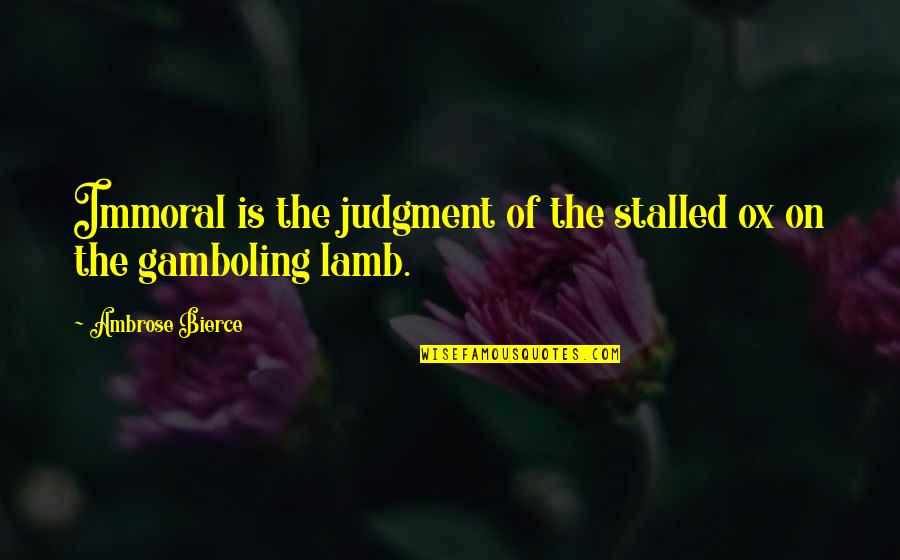 Immoral Quotes By Ambrose Bierce: Immoral is the judgment of the stalled ox
