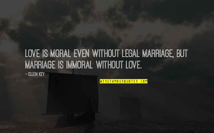 Immoral Quotes By Ellen Key: Love is moral even without legal marriage, but