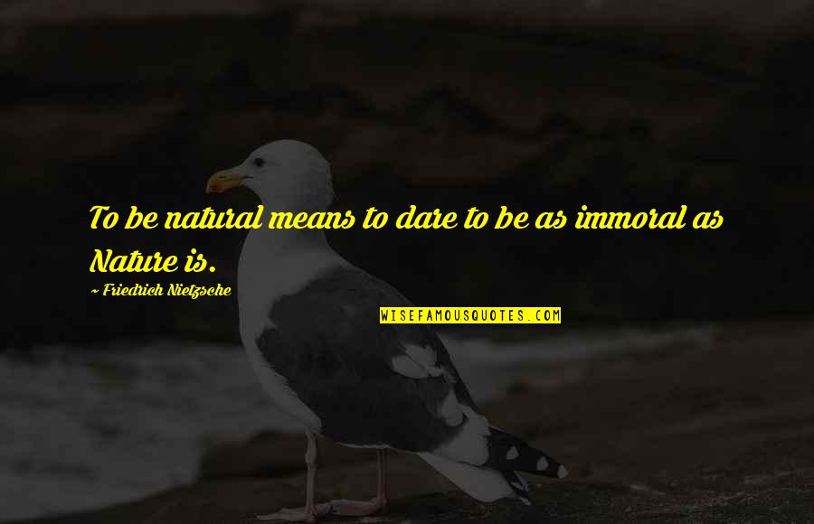 Immoral Quotes By Friedrich Nietzsche: To be natural means to dare to be