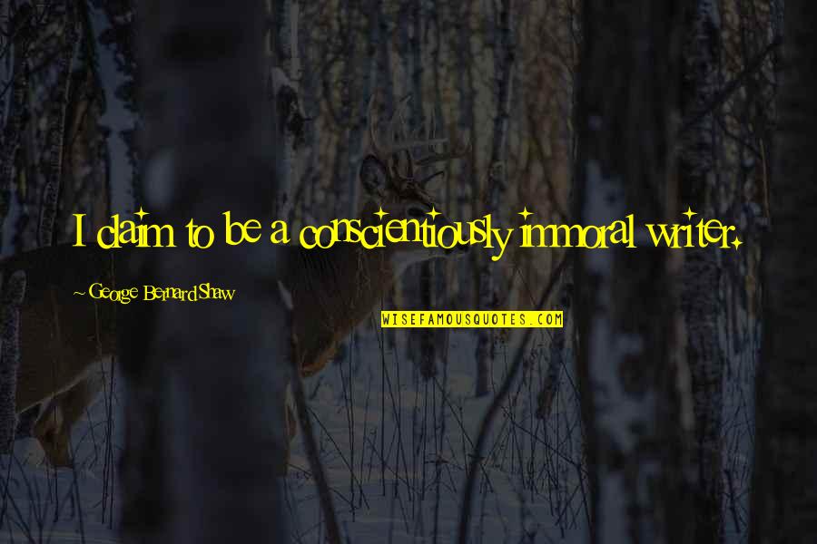 Immoral Quotes By George Bernard Shaw: I claim to be a conscientiously immoral writer.