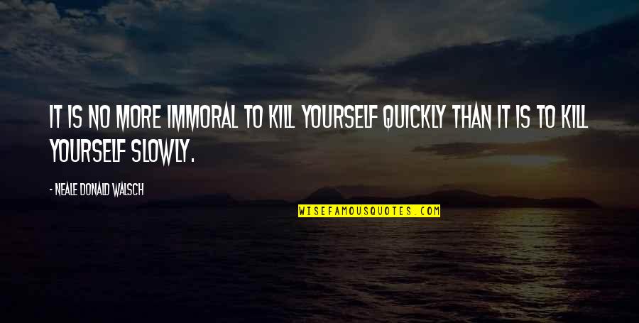 Immoral Quotes By Neale Donald Walsch: It is no more immoral to kill yourself