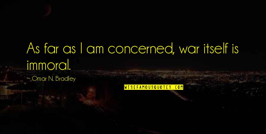Immoral Quotes By Omar N. Bradley: As far as I am concerned, war itself