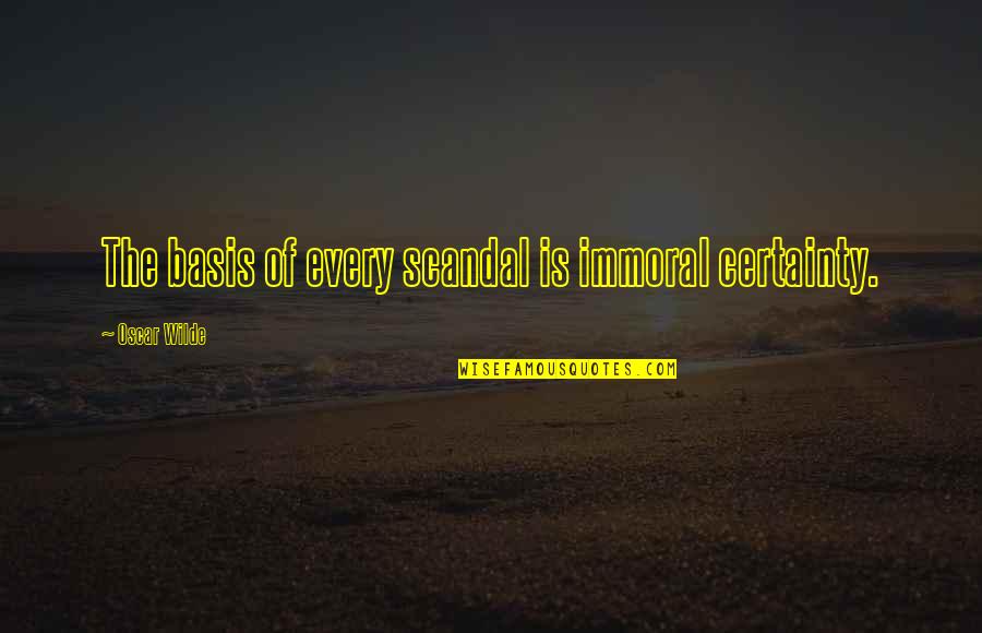 Immoral Quotes By Oscar Wilde: The basis of every scandal is immoral certainty.
