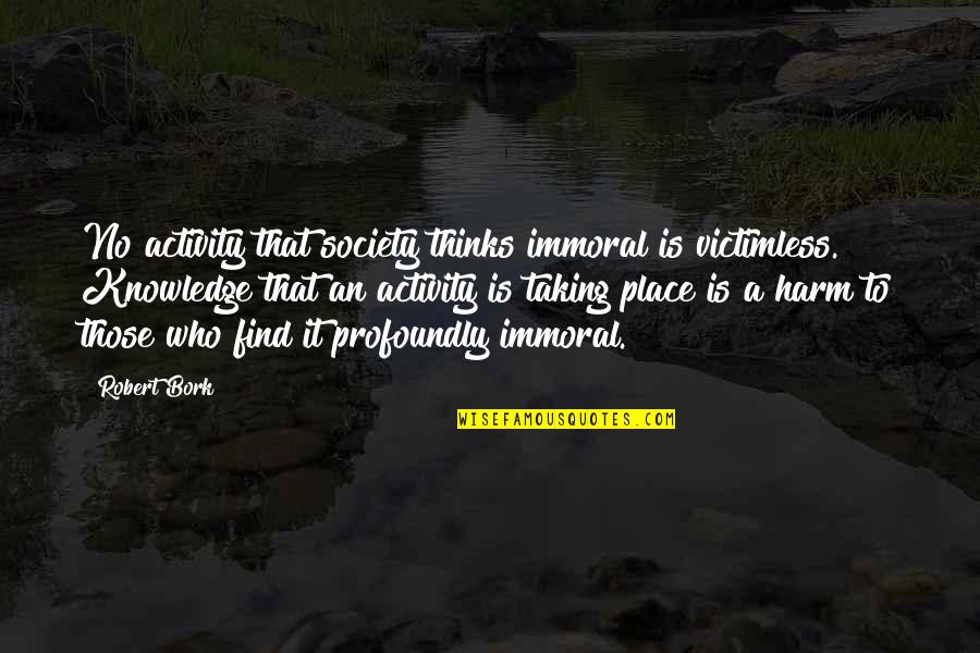 Immoral Quotes By Robert Bork: No activity that society thinks immoral is victimless.