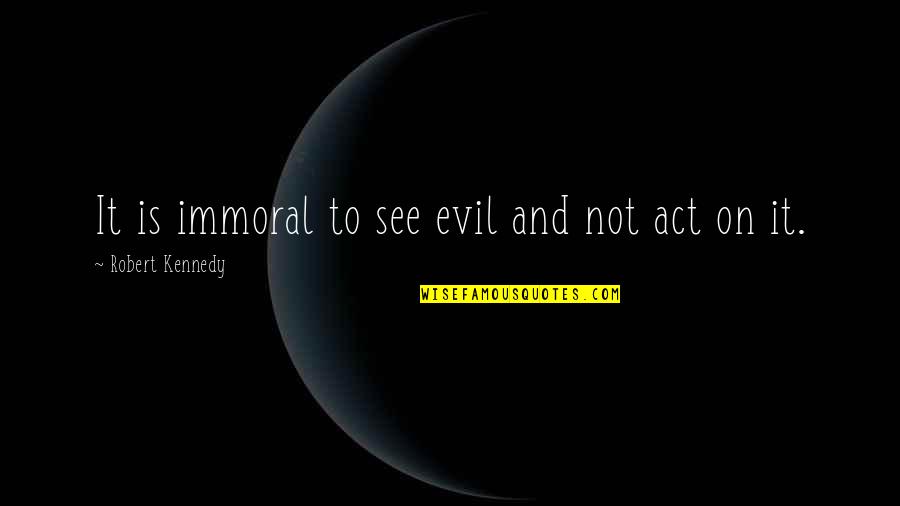 Immoral Quotes By Robert Kennedy: It is immoral to see evil and not