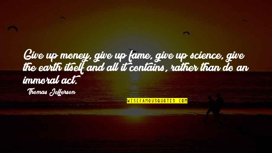 Immoral Quotes By Thomas Jefferson: Give up money, give up fame, give up