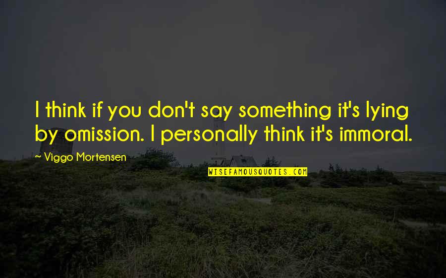 Immoral Quotes By Viggo Mortensen: I think if you don't say something it's