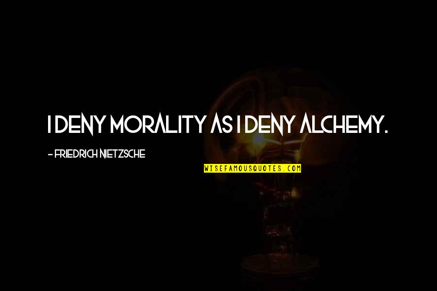 Immoralism Quotes By Friedrich Nietzsche: I deny morality as I deny alchemy.