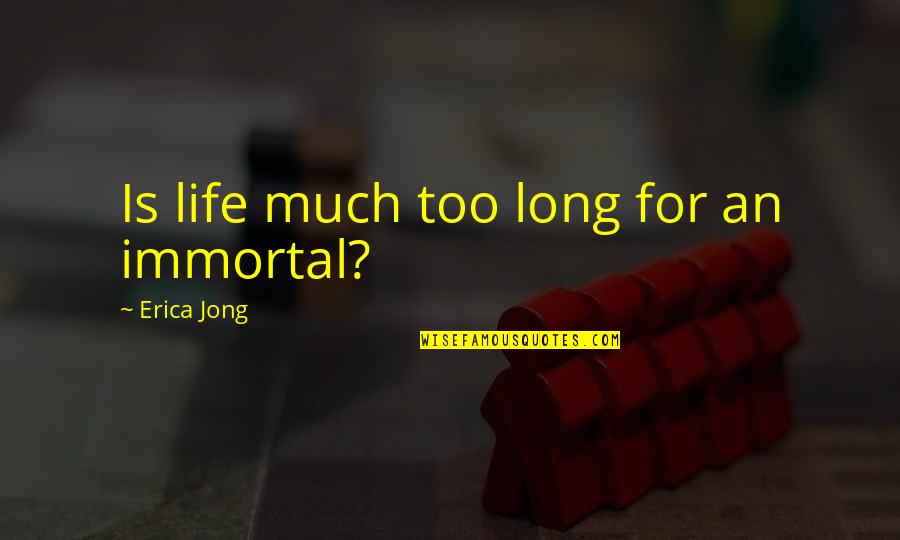 Immortal For Quotes By Erica Jong: Is life much too long for an immortal? Immortal For Quotes By Erica Jong: Is life much too long for an immortal?