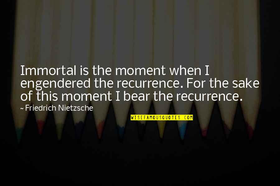 Immortal For Quotes By Friedrich Nietzsche: Immortal is the moment when I engendered the Immortal For Quotes By Friedrich Nietzsche: Immortal is the moment when I engendered the