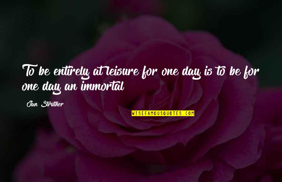 Immortal For Quotes By Jan Struther: To be entirely at leisure for one day