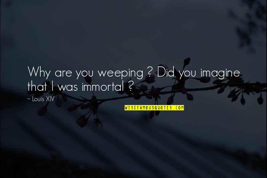 Immortal Last Words Quotes By Louis XIV: Why are you weeping ? Did you imagine