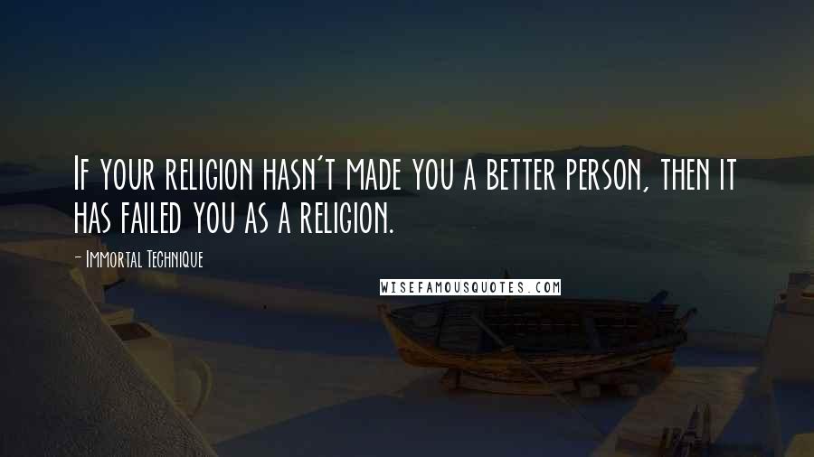 Immortal Technique quotes: If your religion hasn't made you a better person, then it has failed you as a religion.