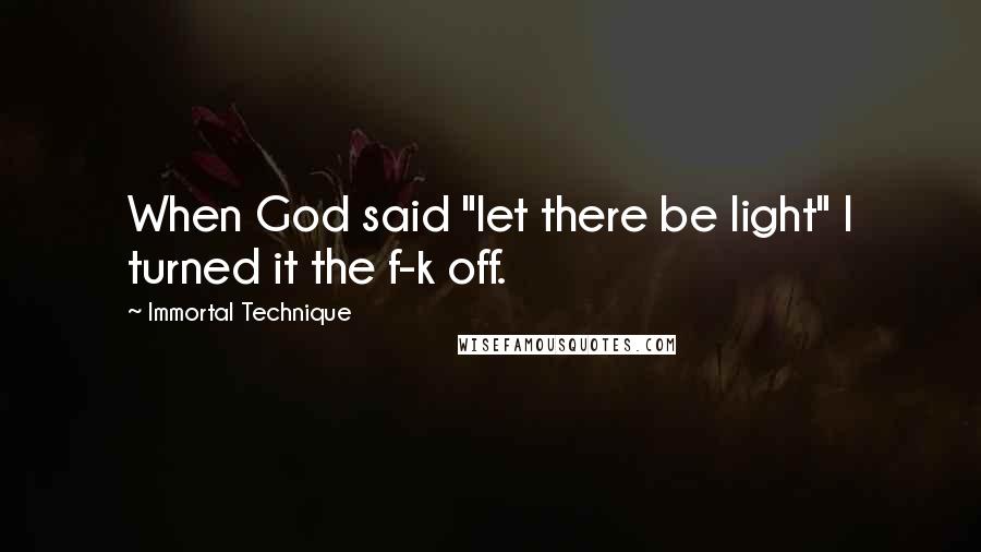 Immortal Technique quotes: When God said "let there be light" I turned it the f-k off.