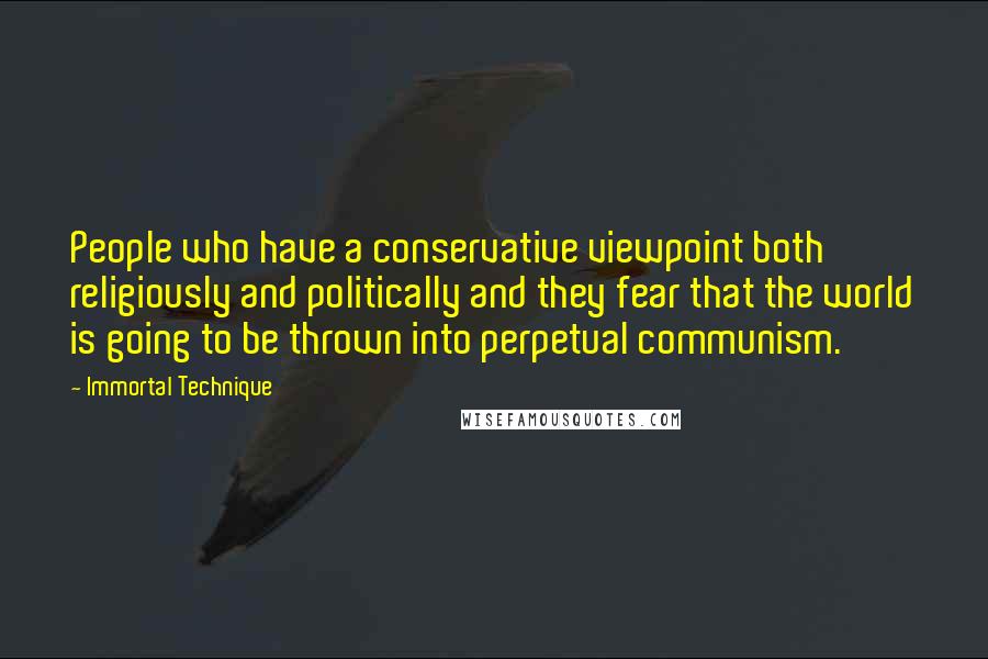 Immortal Technique quotes: People who have a conservative viewpoint both religiously and politically and they fear that the world is going to be thrown into perpetual communism.