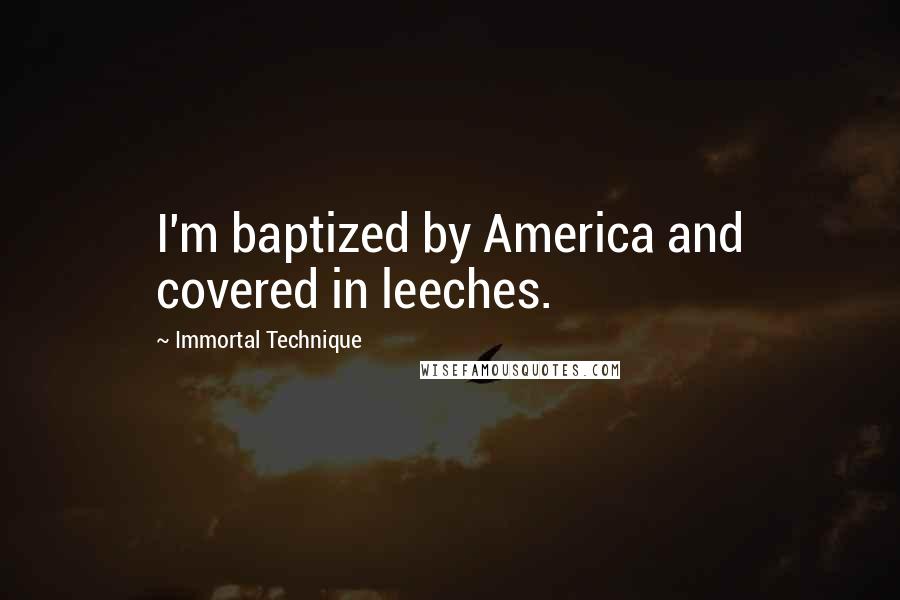 Immortal Technique quotes: I'm baptized by America and covered in leeches.