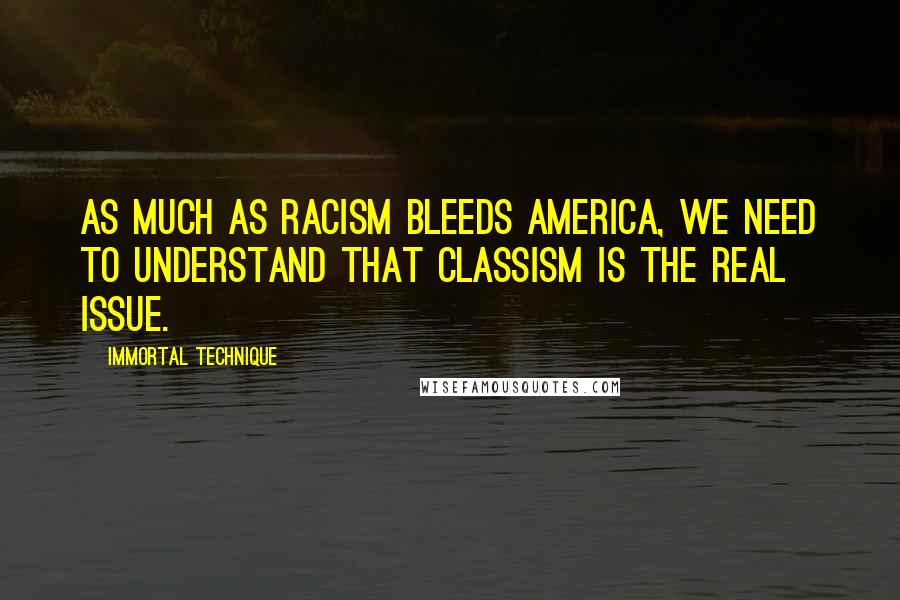 Immortal Technique quotes: As much as racism bleeds America, we need to understand that classism is the real issue.