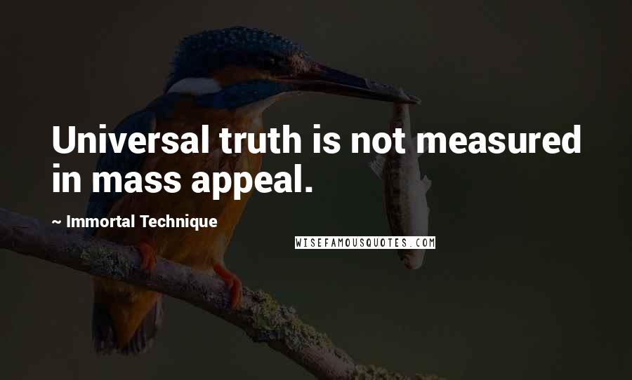 Immortal Technique quotes: Universal truth is not measured in mass appeal.