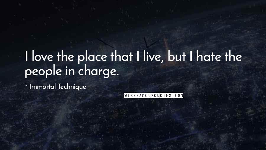 Immortal Technique quotes: I love the place that I live, but I hate the people in charge.