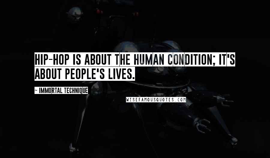 Immortal Technique quotes: Hip-hop is about the human condition; it's about people's lives.