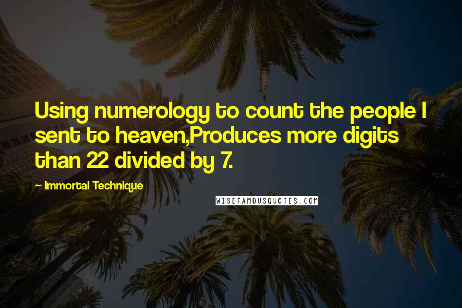 Immortal Technique quotes: Using numerology to count the people I sent to heaven,Produces more digits than 22 divided by 7.
