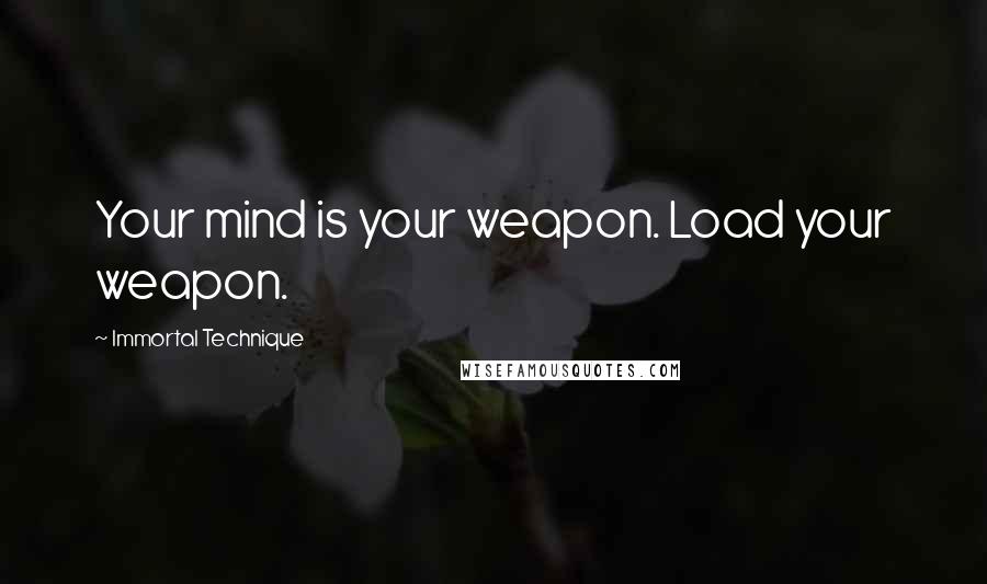 Immortal Technique quotes: Your mind is your weapon. Load your weapon.