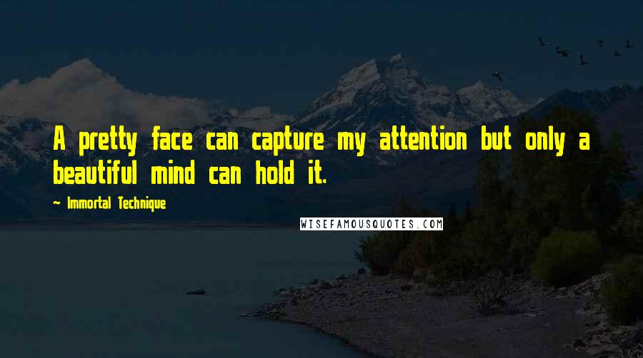 Immortal Technique quotes: A pretty face can capture my attention but only a beautiful mind can hold it.