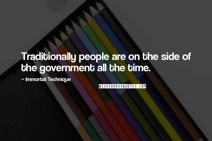 Immortal Technique quotes: Traditionally people are on the side of the government all the time.