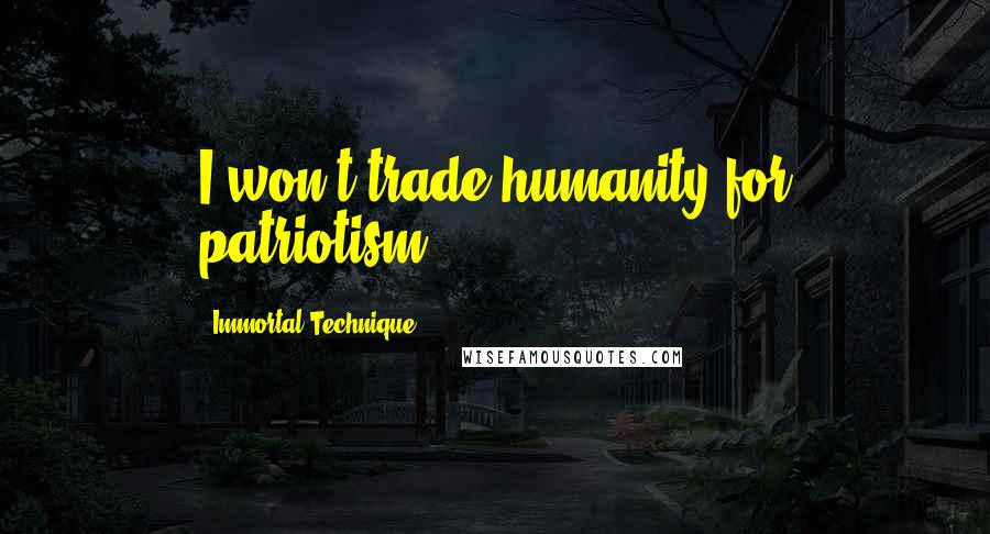 Immortal Technique quotes: I won't trade humanity for patriotism.