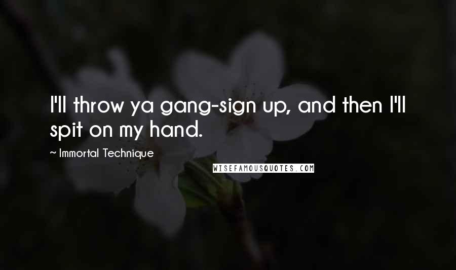 Immortal Technique quotes: I'll throw ya gang-sign up, and then I'll spit on my hand.